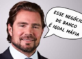 Frases da semana: “Esse negócio de banco é igual máfia”