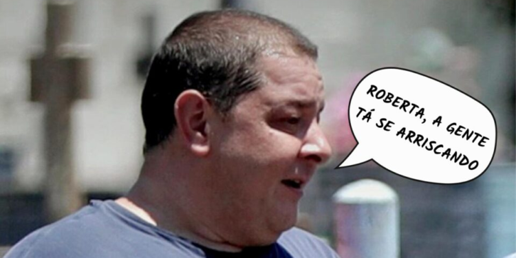 Frases da Semana: “Roberta, a gente tá se arriscando”